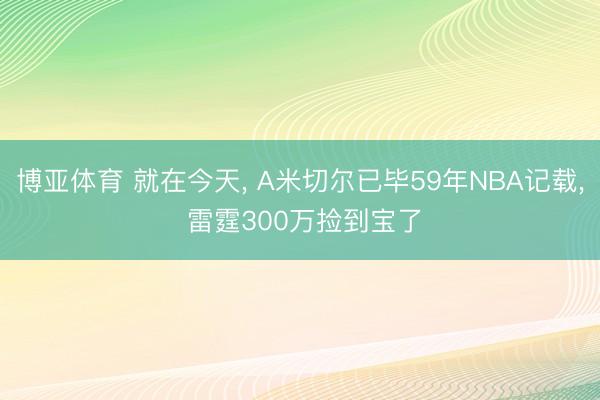 博亚体育 就在今天， A米切尔已毕59年NBA记载， 雷霆300万捡到宝了