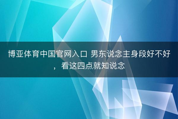 博亚体育中国官网入口 男东说念主身段好不好，看这四点就知说念