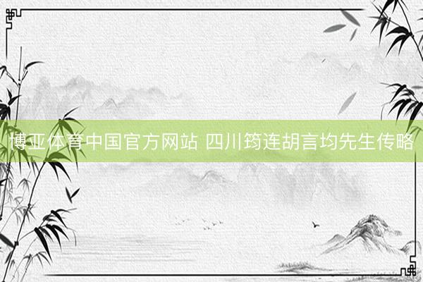 博亚体育中国官方网站 四川筠连胡言均先生传略