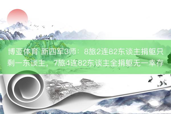 博亚体育 新四军3师：8旅2连82东谈主捐躯只剩一东谈主，7旅4连82东谈主全捐躯无一幸存