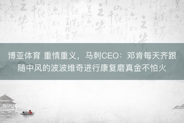 博亚体育 重情重义，马刺CEO：邓肯每天齐跟随中风的波波维奇进行康复磨真金不怕火