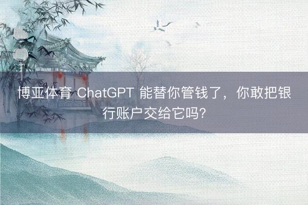 博亚体育 ChatGPT 能替你管钱了，你敢把银行账户交给它吗？