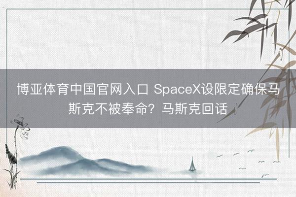 博亚体育中国官网入口 SpaceX设限定确保马斯克不被奉命？马斯克回话