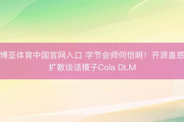 博亚体育中国官网入口 字节会师何恺明！开源蛊惑扩散谈话模子Cola DLM