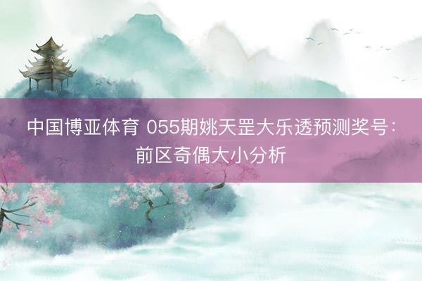 中国博亚体育 055期姚天罡大乐透预测奖号：前区奇偶大小分析