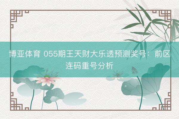 博亚体育 055期王天财大乐透预测奖号:前区连码重号分析