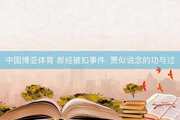 中国博亚体育 郝经被扣事件: 贾似说念的功与过