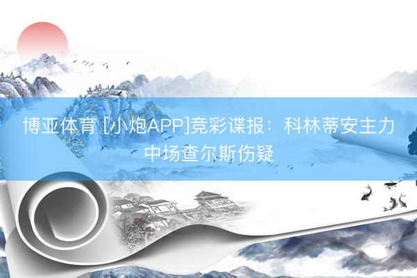 博亚体育 [小炮APP]竞彩谍报：科林蒂安主力中场查尔斯伤疑