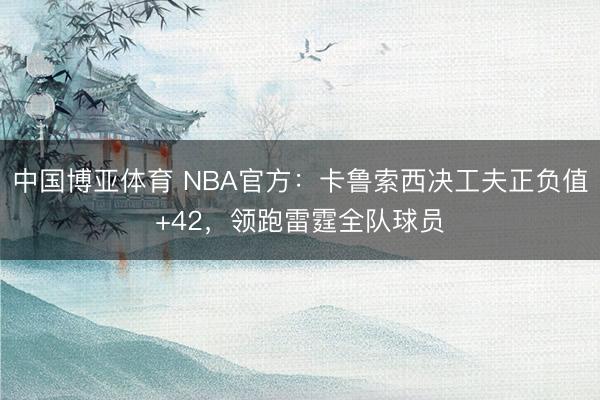中国博亚体育 NBA官方：卡鲁索西决工夫正负值+42，领跑雷霆全队球员