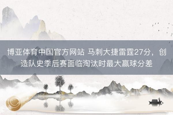 博亚体育中国官方网站 马刺大捷雷霆27分，创造队史季后赛面临淘汰时最大赢球分差