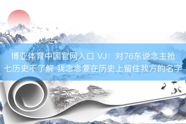 博亚体育中国官网入口 VJ：对76东说念主抢七历史不了解 我念念要在历史上留住我方的名字