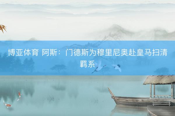博亚体育 阿斯：门德斯为穆里尼奥赴皇马扫清羁系