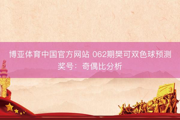 博亚体育中国官方网站 062期樊可双色球预测奖号：奇偶比分析