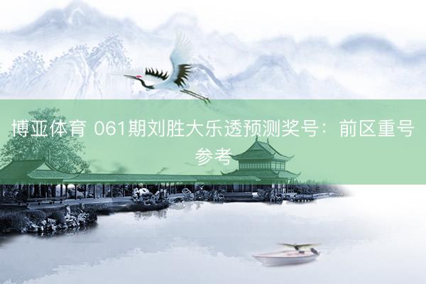 博亚体育 061期刘胜大乐透预测奖号：前区重号参考