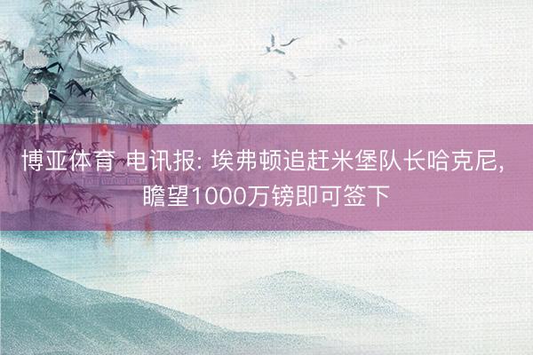 博亚体育 电讯报: 埃弗顿追赶米堡队长哈克尼， 瞻望1000万镑即可签下