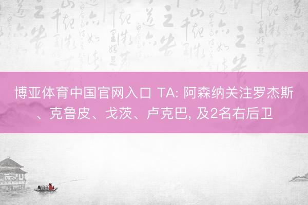 博亚体育中国官网入口 TA: 阿森纳关注罗杰斯、克鲁皮、戈茨、卢克巴， 及2名右后卫