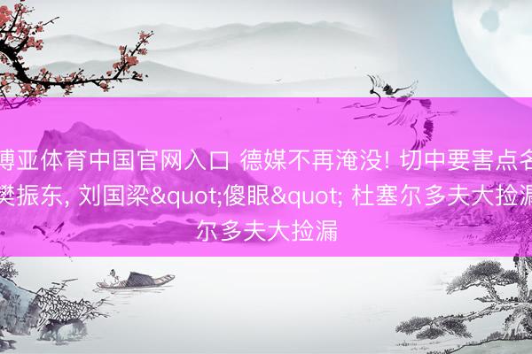 博亚体育中国官网入口 德媒不再淹没! 切中要害点名樊振东， 刘国梁"傻眼" 杜塞尔多夫大捡漏