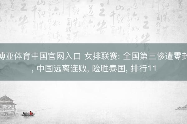 博亚体育中国官网入口 女排联赛: 全国第三惨遭零封， 中国远离连败， 险胜泰国， 排行11