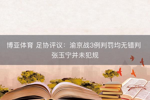 博亚体育 足协评议：渝京战3例判罚均无错判 张玉宁并未犯规
