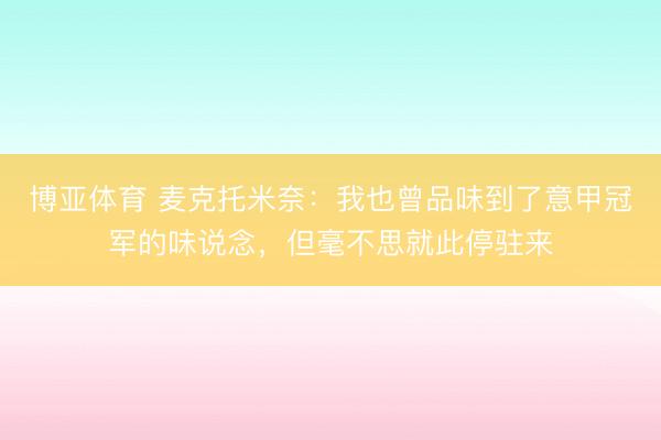 博亚体育 麦克托米奈：我也曾品味到了意甲冠军的味说念，但毫不思就此停驻来
