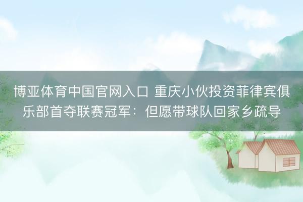 博亚体育中国官网入口 重庆小伙投资菲律宾俱乐部首夺联赛冠军：但愿带球队回家乡疏导