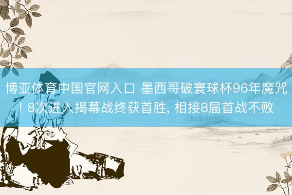 博亚体育中国官网入口 墨西哥破寰球杯96年魔咒! 8次进入揭幕战终获首胜, 相接8届首战不败