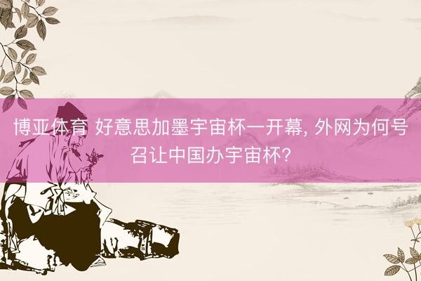 博亚体育 好意思加墨宇宙杯一开幕， 外网为何号召让中国办宇宙杯?