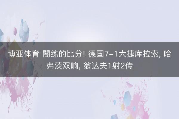 博亚体育 闇练的比分! 德国7-1大捷库拉索， 哈弗茨双响， 翁达夫1射2传