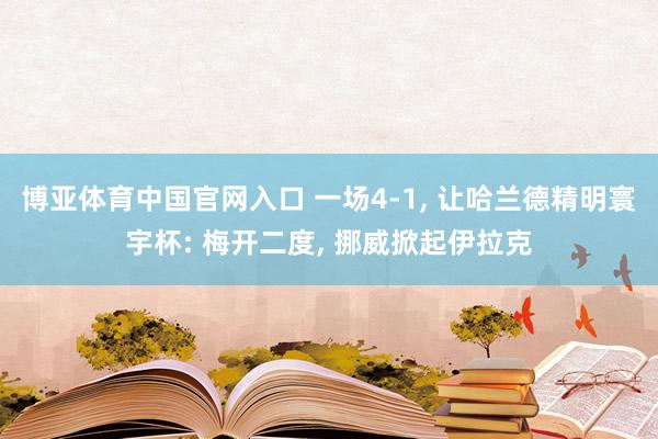 博亚体育中国官网入口 一场4-1， 让哈兰德精明寰宇杯: 梅开二度， 挪威掀起伊拉克