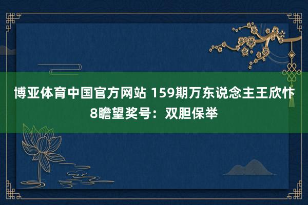 博亚体育中国官方网站 159期万东说念主王欣忭8瞻望奖号：双胆保举