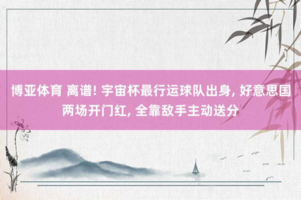 博亚体育 离谱! 宇宙杯最行运球队出身, 好意思国两场开门红, 全靠敌手主动送分