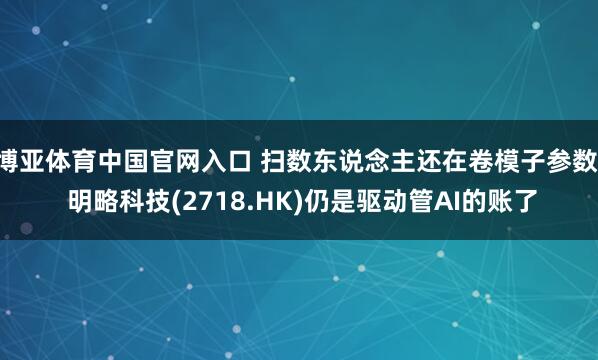 博亚体育中国官网入口 扫数东说念主还在卷模子参数, 明略科技(2718.HK)仍是驱动管AI的账了